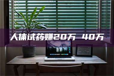 渑池人体试药赚20万 40万 第1张 渑池人体试药赚20万 40万 第1张