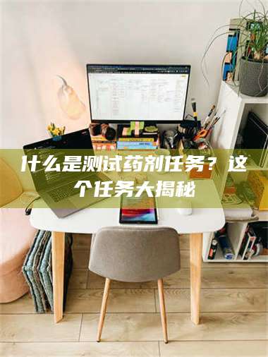 渑池什么是测试药剂任务？这个任务大揭秘 第1张