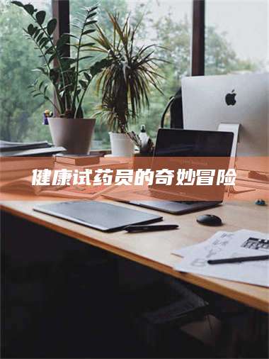 渑池健康试药员的奇妙冒险 第1张