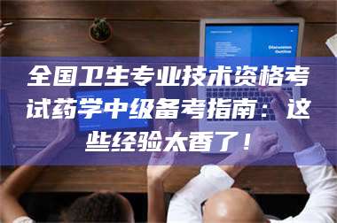 渑池全国卫生专业技术资格考试药学中级备考指南：这些经验太香了！ 第1张