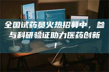 渑池全国试药员火热招募中，参与科研验证助力医药创新！ 第1张