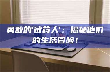 渑池勇敢的'试药人'：揭秘他们的生活冒险！ 第1张