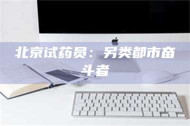 渑池北京试药员：另类都市奋斗者 第1张