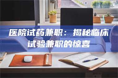 渑池医院试药兼职：揭秘临床试验兼职的惊喜 第1张