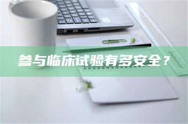 渑池参与临床试验有多安全? 第1张 渑池参与临床试验有多安全? 第1张