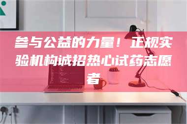 渑池参与公益的力量！正规实验机构诚招热心试药志愿者 第1张