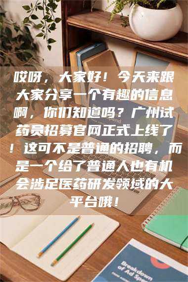 渑池哎呀，大家好！今天来跟大家分享一个有趣的信息啊，你们知道吗？广州试药员招募官网正式上线了！这可不是普通的招聘，而是一个给了普通人也有机会涉足医药研发领域的大平台哦！ 第1张