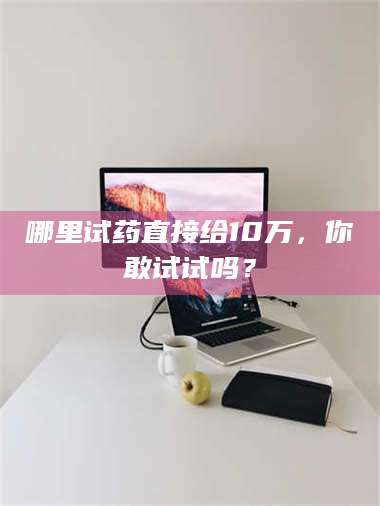 渑池哪里试药直接给10万,你敢试试吗? 第1张 渑池哪里试药直接给10万,你敢试试吗? 第1张