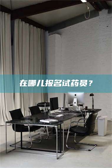 渑池在哪儿报名试药员？ 第1张