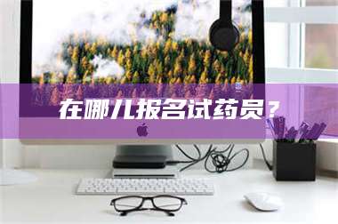 渑池在哪儿报名试药员？ 第1张