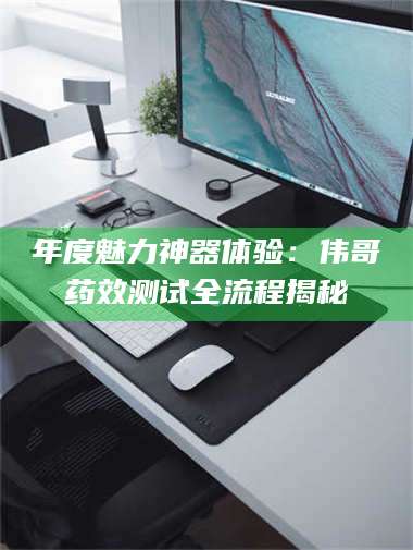 渑池年度魅力神器体验：伟哥药效测试全流程揭秘 第1张