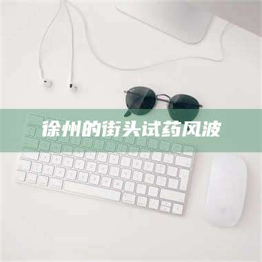 渑池徐州的街头试药风波 第1张