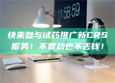 渑池快来参与试药推广新CRS服务！不费劲也不丢钱！ 第1张