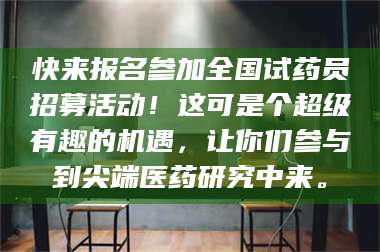 渑池快来报名参加全国试药员招募活动！这可是个超级有趣的机遇，让你们参与到尖端医药研究中来。 第1张