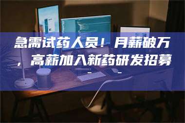 渑池急需试药人员！月薪破万，高薪加入新药研发招募🔯🔯 第1张