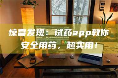 渑池惊喜发现：试药app教你安全用药，超实用！ 第1张