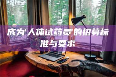 渑池成为'人体试药员'的招募标准与要求 第1张 渑池成为'人体试药员'的招募标准与要求 第1张