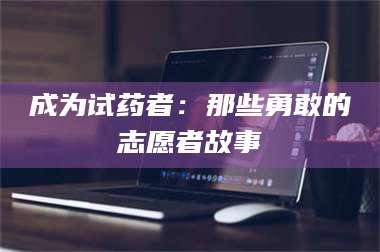 渑池成为试药者：那些勇敢的志愿者故事 第1张