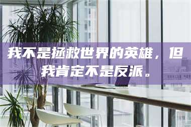 渑池我不是拯救世界的英雄，但我肯定不是反派。 第1张