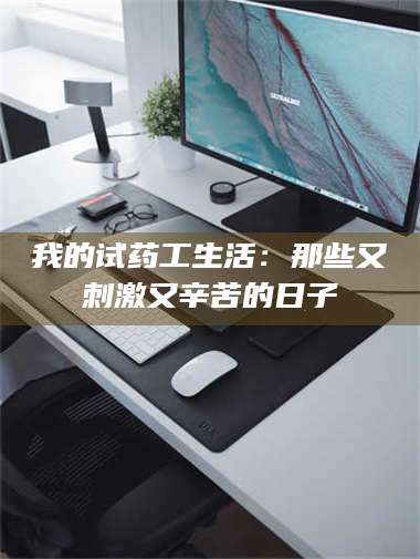 渑池我的试药工生活：那些又刺激又辛苦的日子 第1张