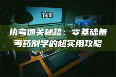 渑池执考通关秘籍：零基础备考药剂学的超实用攻略 第1张