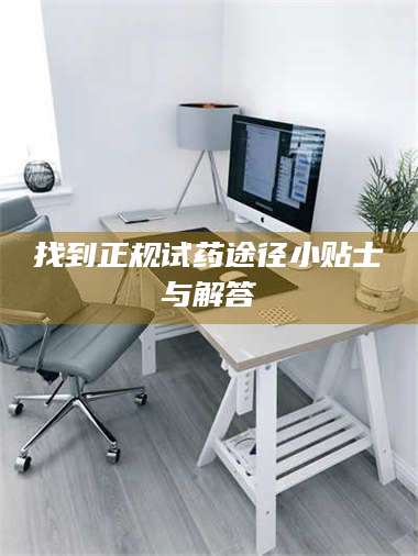 渑池找到正规试药途径小贴士与解答 第1张 渑池找到正规试药途径小贴士与解答 第1张