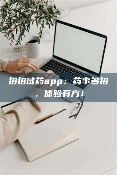 渑池招招试药app：药事多招，体验有方！ 第1张