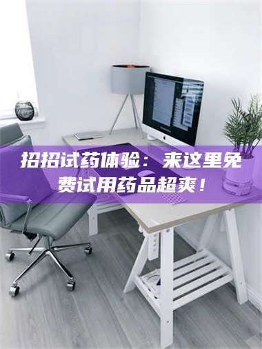 渑池招招试药体验：来这里免费试用药品超爽！ 第1张