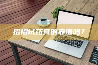 渑池招招试药真的靠谱吗？ 第1张