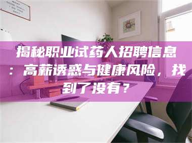 渑池揭秘职业试药人招聘信息：高薪诱惑与健康风险，找到了没有？ 第1张
