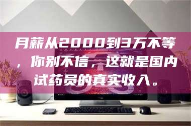渑池月薪从2000到3万不等，你别不信，这就是国内试药员的真实收入。 第1张